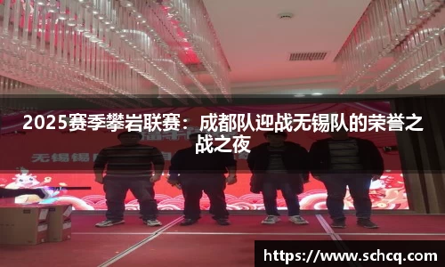 2025赛季攀岩联赛：成都队迎战无锡队的荣誉之战之夜