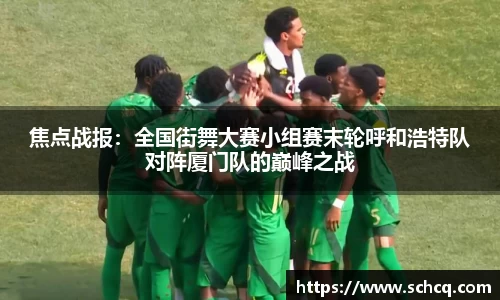 焦点战报：全国街舞大赛小组赛末轮呼和浩特队对阵厦门队的巅峰之战