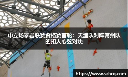 中立场攀岩联赛资格赛首轮：天津队对阵常州队的扣人心弦对决