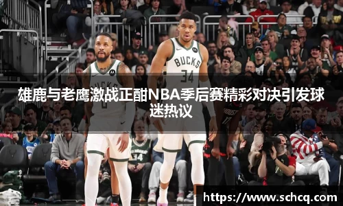 雄鹿与老鹰激战正酣NBA季后赛精彩对决引发球迷热议