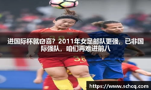 进国际杯就窃喜？2011年女足部队更强，已非国际强队，咱们再难进前八
