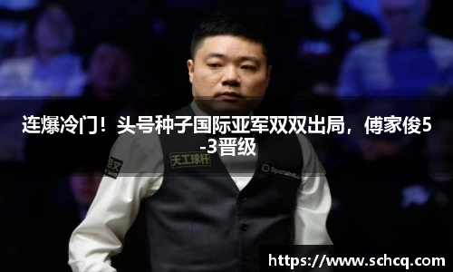 连爆冷门！头号种子国际亚军双双出局，傅家俊5-3晋级