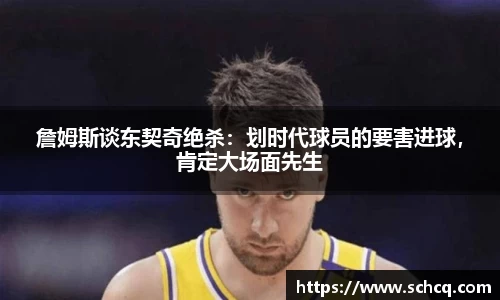 詹姆斯谈东契奇绝杀：划时代球员的要害进球，肯定大场面先生