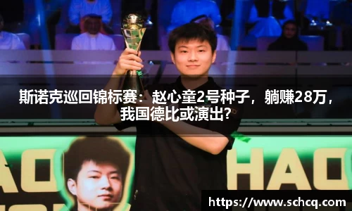 斯诺克巡回锦标赛：赵心童2号种子，躺赚28万，我国德比或演出？